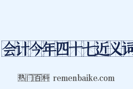 会计今年四十七近义词是什么意思的图片